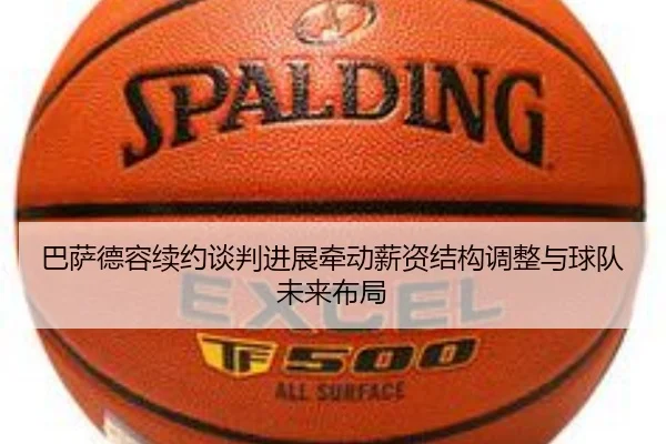 巴萨德容续约谈判进展牵动薪资结构调整与球队未来布局