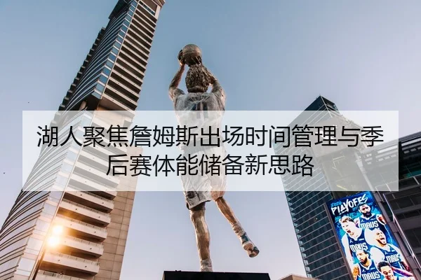 湖人聚焦詹姆斯出场时间管理与季后赛体能储备新思路