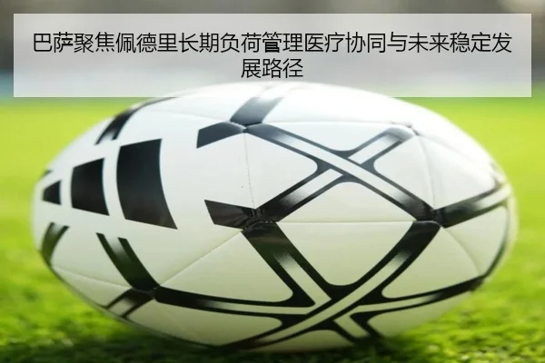 巴萨聚焦佩德里长期负荷管理医疗协同与未来稳定发展路径