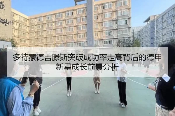 多特蒙德吉滕斯突破成功率走高背后的德甲新星成长前景分析