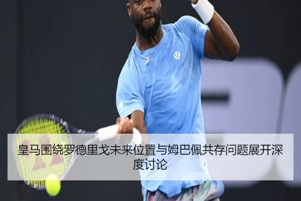 皇马围绕罗德里戈未来位置与姆巴佩共存问题展开深度讨论