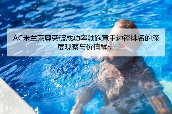AC米兰莱奥突破成功率领跑意甲边锋排名的深度观察与价值解析