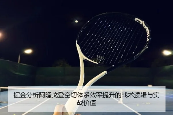 掘金分析阿隆戈登空切体系效率提升的战术逻辑与实战价值