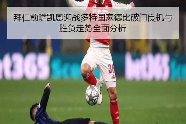 拜仁前瞻凯恩迎战多特国家德比破门良机与胜负走势全面分析