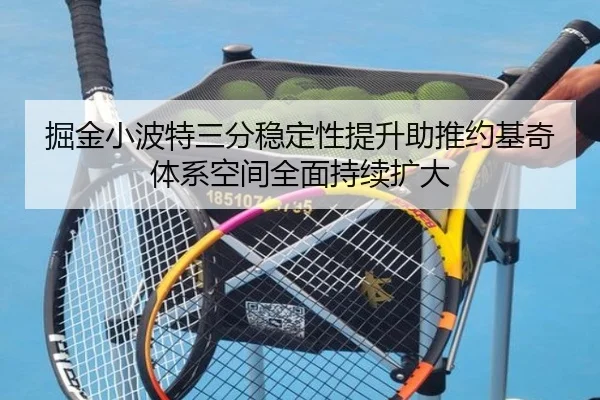 掘金小波特三分稳定性提升助推约基奇体系空间全面持续扩大