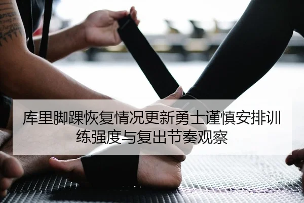 库里脚踝恢复情况更新勇士谨慎安排训练强度与复出节奏观察