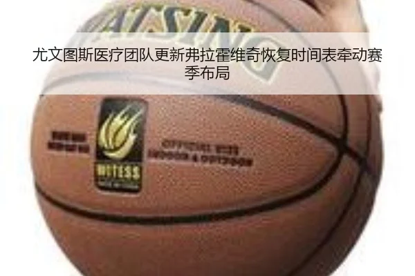 尤文图斯医疗团队更新弗拉霍维奇恢复时间表牵动赛季布局