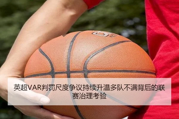 英超VAR判罚尺度争议持续升温多队不满背后的联赛治理考验