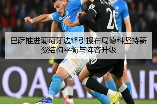 巴萨推进葡萄牙边锋引援布局德科坚持薪资结构平衡与阵容升级